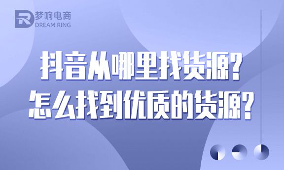 抖音直播带货货源怎么找？如何找到优质货源你知道吗？
