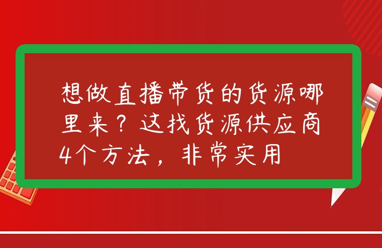 抖音快手直播带货货源攻略：3大方法找到优质供应商，降低成本又省心